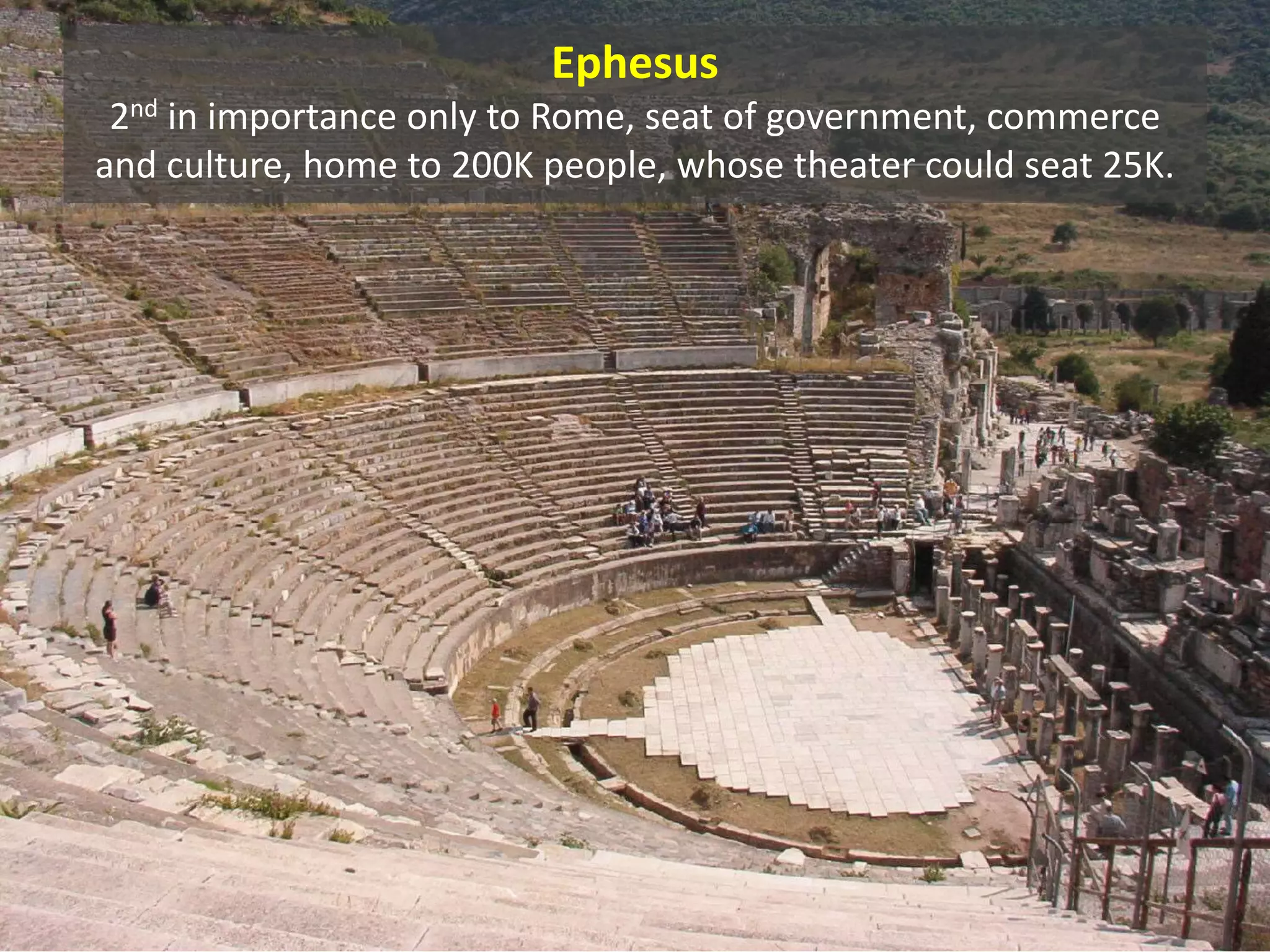 Ephesus
2nd in importance only to Rome, seat of government, commerce
and culture, home to 200K people, whose theater could seat 25K.
 