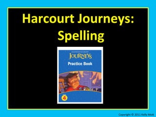 Harcourt	
  Journeys:	
  
Spelling	
  
Copyright	
  ©	
  2011	
  Kelly	
  Mo3	
  
 