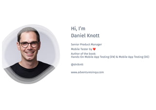 Hi, I’m
Daniel Knott
Senior Product Manager
Mobile Tester by ❤
Author of the book:
Hands-On Mobile App Testing (EN) & Mobile App Testing (DE)
@dnlkntt
www.adventuresinqa.com
 