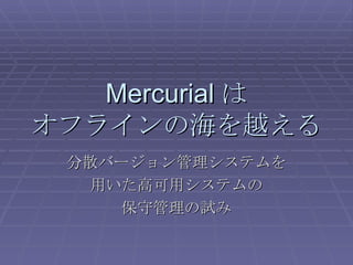 Mercurial は オフラインの海を越える 分散バージョン管理システムを 用いた高可用システムの 保守管理の試み 