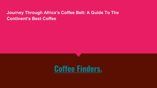 Coffee Finders.
Journey Through Africa’s Coffee Belt: A Guide To The
Continent’s Best Coffee
 