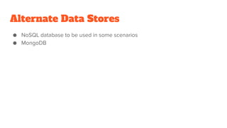 Alternate Data Stores
● NoSQL database to be used in some scenarios
● MongoDB
 