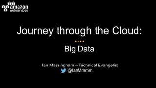 Journey through the Cloud: 
Big Data 
Ian Massingham – Technical Evangelist 
@IanMmmm 
 