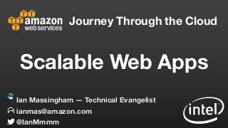 Journey Through the Cloud
ianmas@amazon.com
@IanMmmm
Ian Massingham — Technical Evangelist
Scalable Web Apps
 