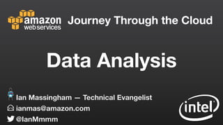 Journey Through the Cloud
ianmas@amazon.com
@IanMmmm
Ian Massingham — Technical Evangelist
Data Analysis
 