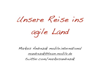 Unsere Reise ins
   agile Land
Markus Andrezak mobile.international
     mandrezak@team.mobile.de
   twitter.com/markusandrezak
 