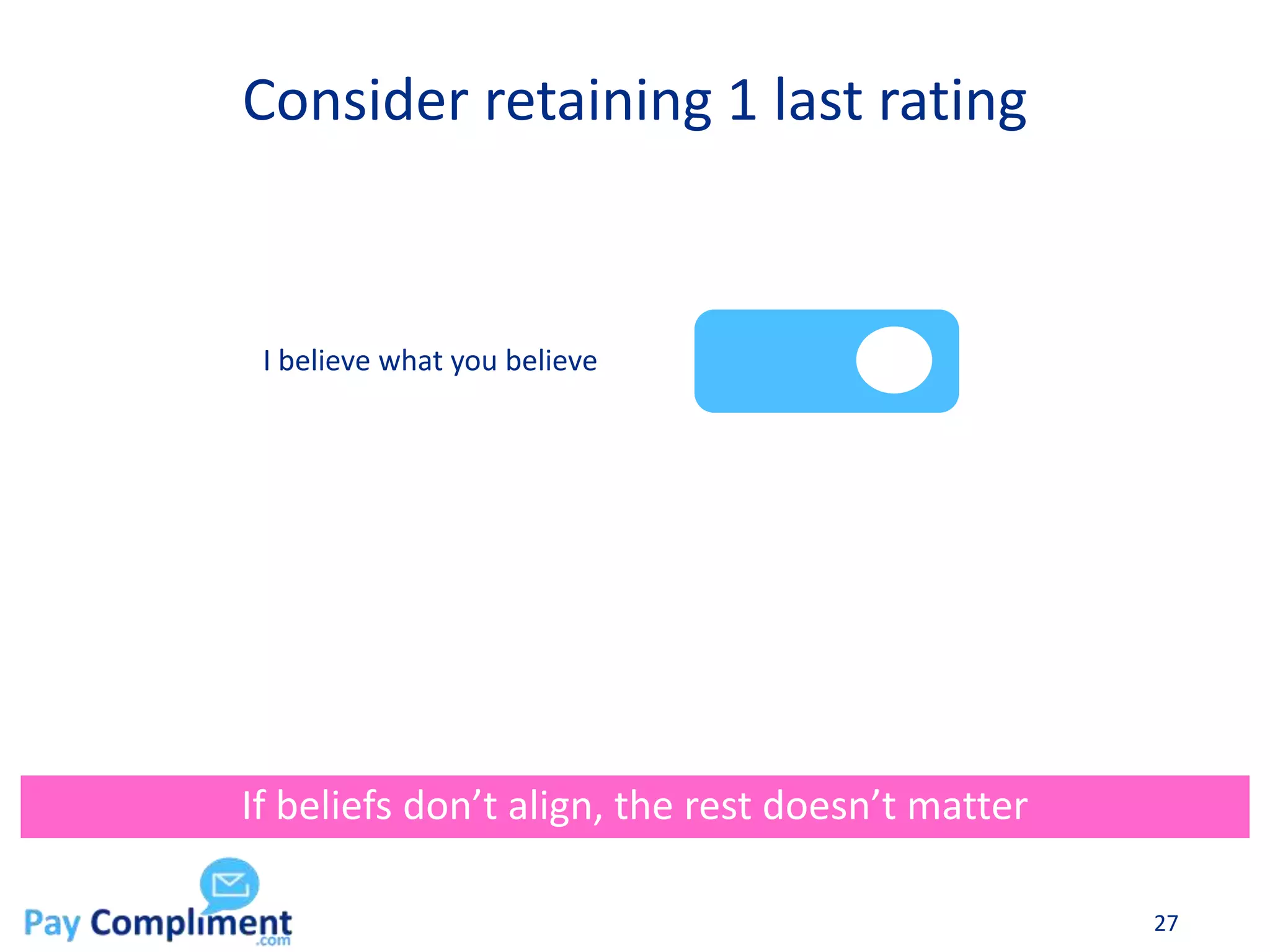 Consider retaining 1 last rating
27
If beliefs don’t align, the rest doesn’t matter
I believe what you believe
 