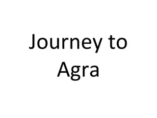 Journey to
   Agra
 