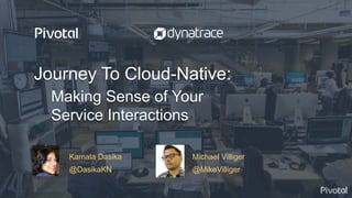 © Copyright 2017 Pivotal Software, Inc. All rights reserved.
Journey To Cloud-Native:
Making Sense of Your
Service Interactions
Kamala Dasika Michael Villiger
@DasikaKN @MikeVilliger
 
