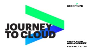 ARRIVE READY
WITH ACCENTURE
#JOURNEYTOCLOUD
 