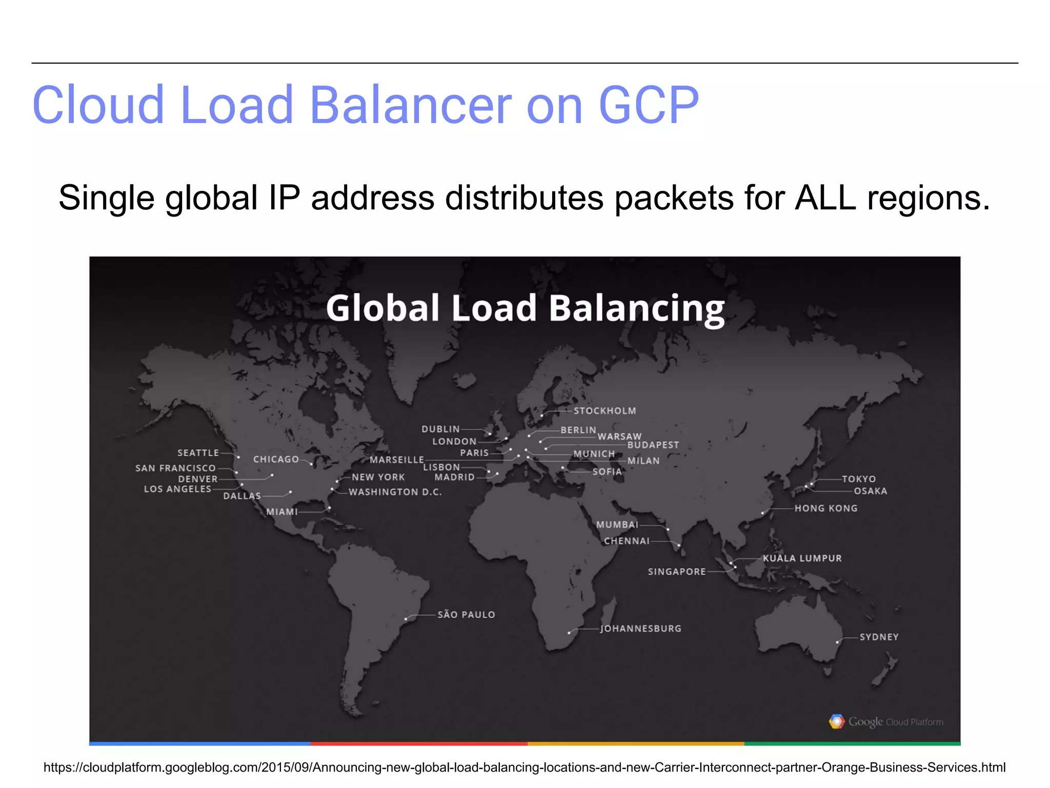 Cloud Load Balancer on GCP
Single global IP address distributes packets for ALL regions.
https://cloudplatform.googleblog.com/2015/09/Announcing-new-global-load-balancing-locations-and-new-Carrier-Interconnect-partner-Orange-Business-Services.html
 