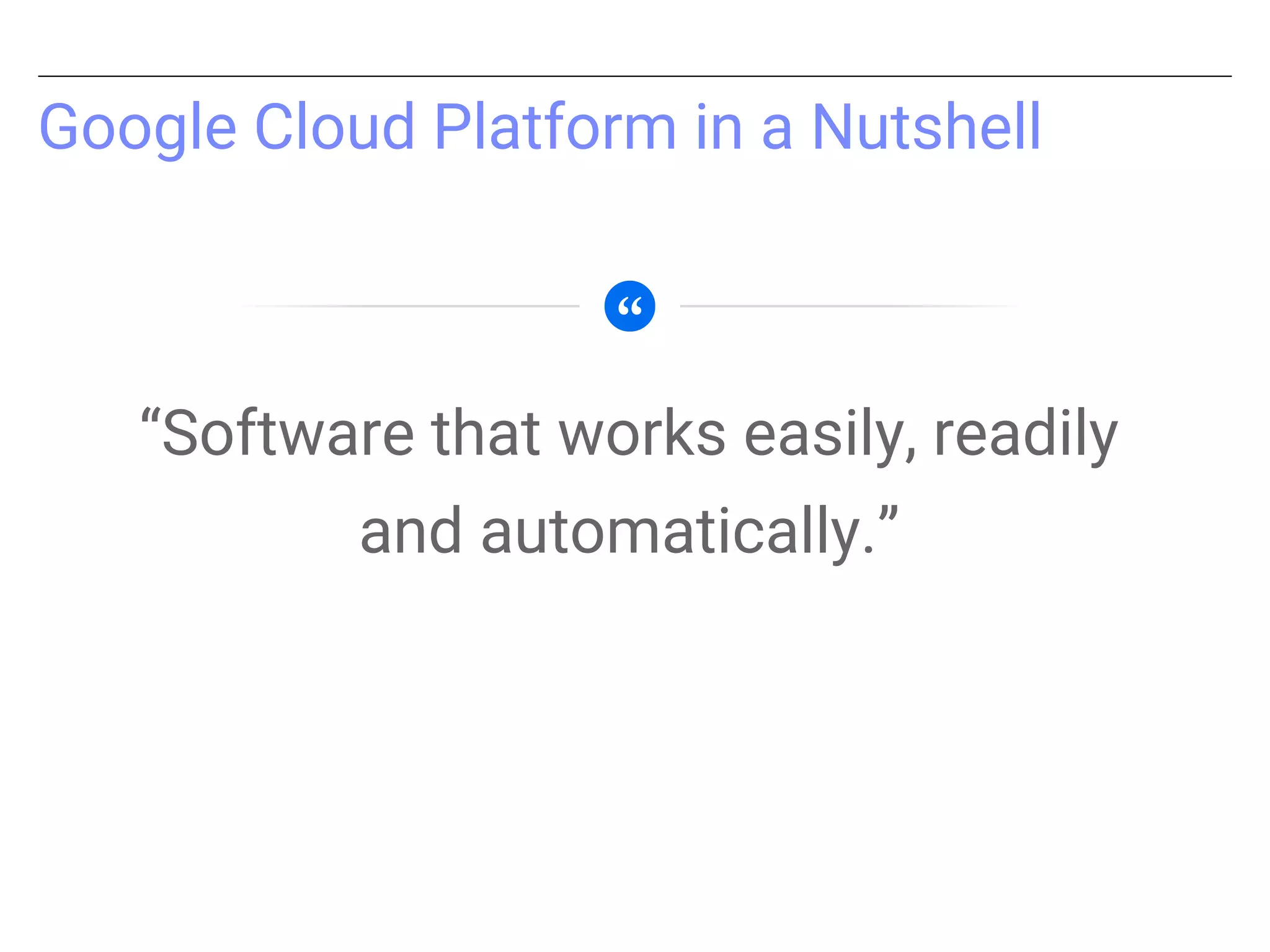 Google Cloud Platform in a Nutshell
“Software that works easily, readily
and automatically.”
 