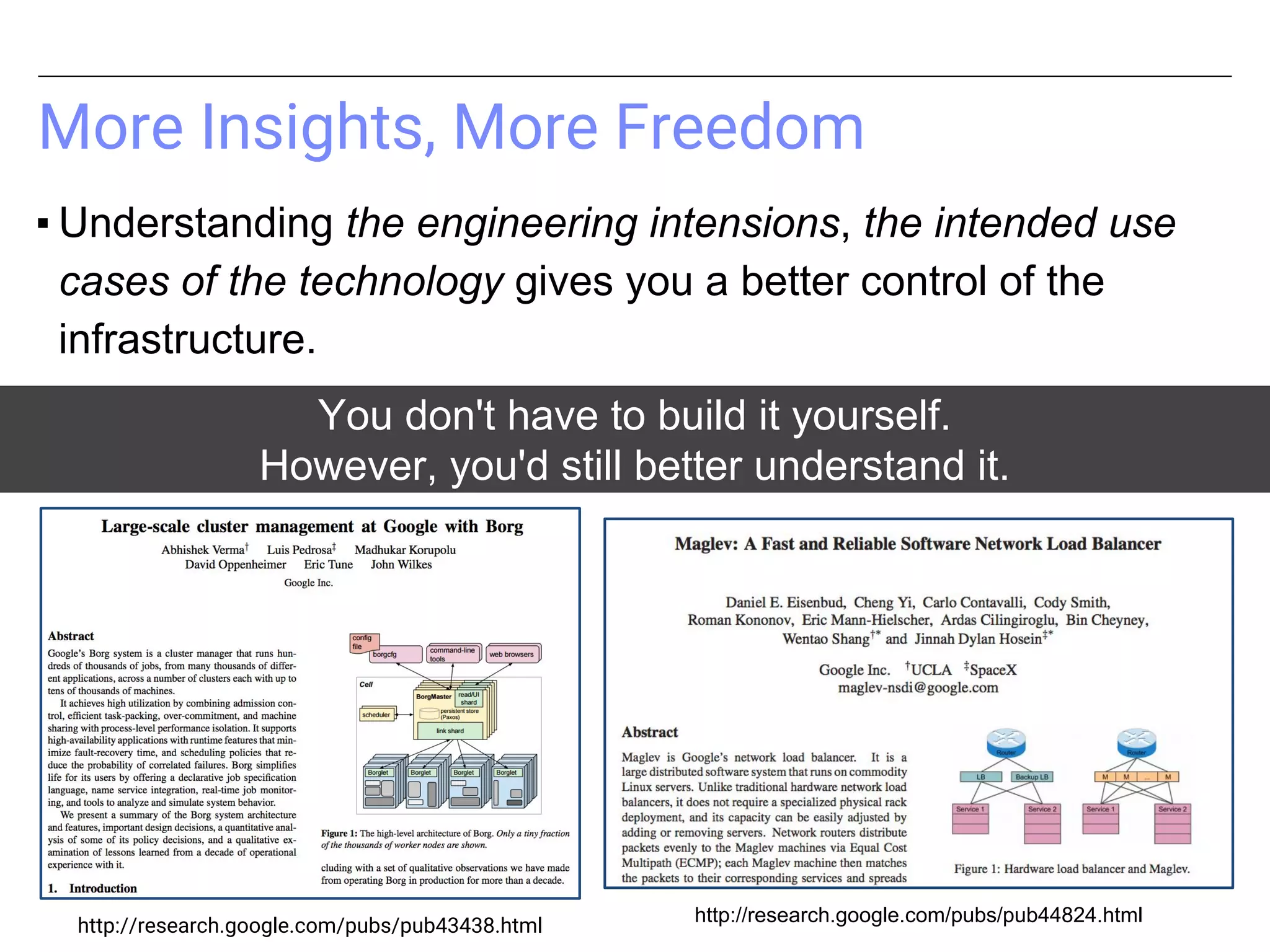More Insights, More Freedom
▪ Understanding the engineering intensions, the intended use
cases of the technology gives you a better control of the
infrastructure.
http://research.google.com/pubs/pub43438.html
http://research.google.com/pubs/pub44824.html
You don't have to build it yourself.
However, you'd still better understand it.
 