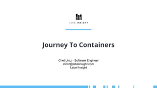 Journey To Containers
Chet Lintz - Software Engineer
clintz@labelinsight.com
Label Insight
 