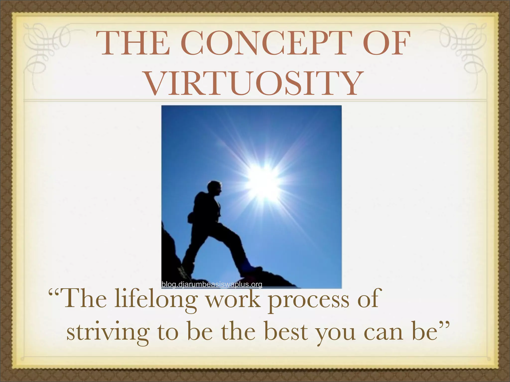 THE CONCEPT OF
VIRTUOSITY
“The lifelong work process of
striving to be the best you can be”
blog.djarumbeasiswaplus.org
 