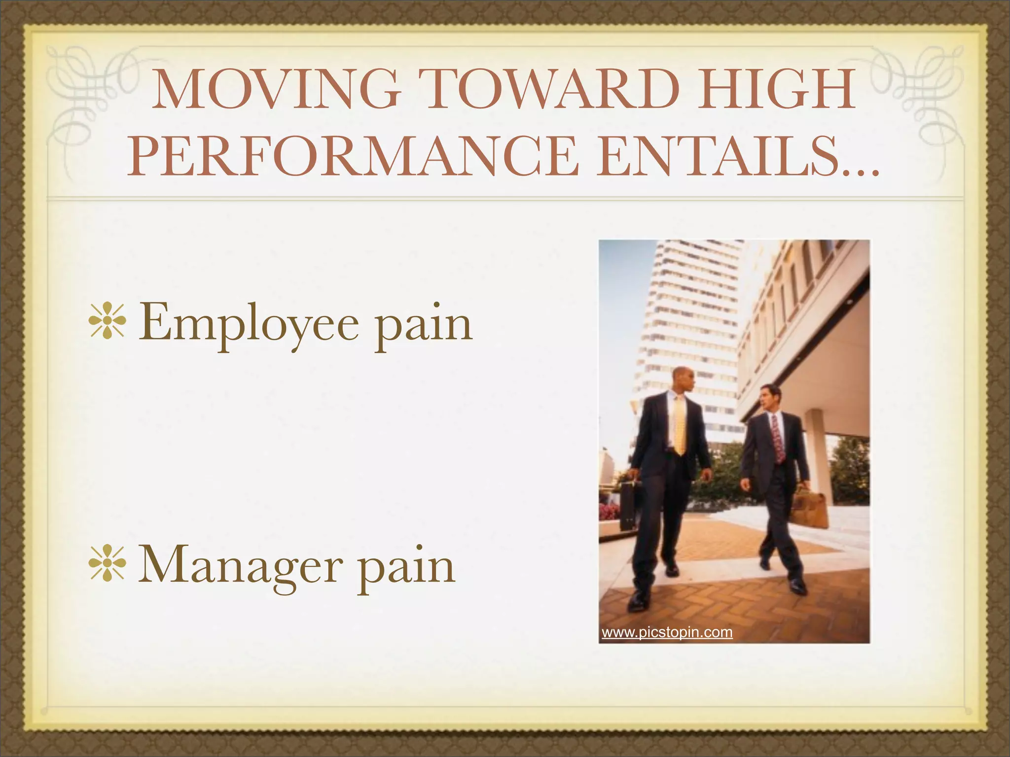 MOVING TOWARD HIGH
PERFORMANCE ENTAILS...
Employee pain
Manager pain
www.picstopin.com
 
