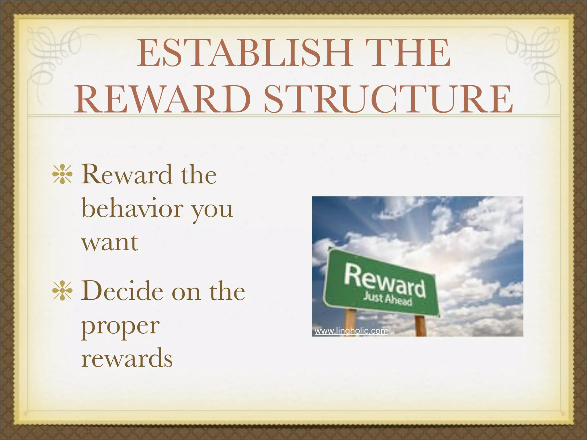 ESTABLISH THE
REWARD STRUCTURE
Reward the
behavior you
want
Decide on the
proper
rewards
www.lingholic.com
 