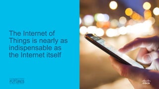 © 2017 Cisco and/or its affiliates. All rights reserved. Cisco Confidential
The Internet of
Things is nearly as
indispensa...