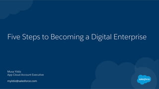 Five Steps to Becoming a Digital Enterprise
Musa Yildiz
App Cloud Account Executive
myildiz@salesforce.com
 