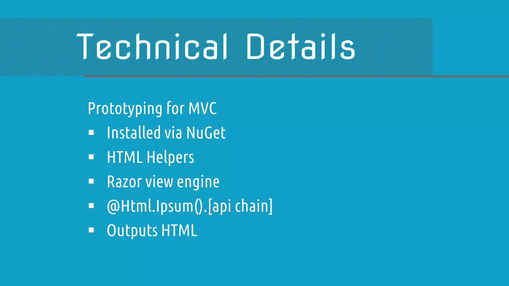 Prototyping for MVC  Installed via NuGet  HTML Helpers  Razor view engine  @Html.Ipsum().[api chain]  Outputs HTML 