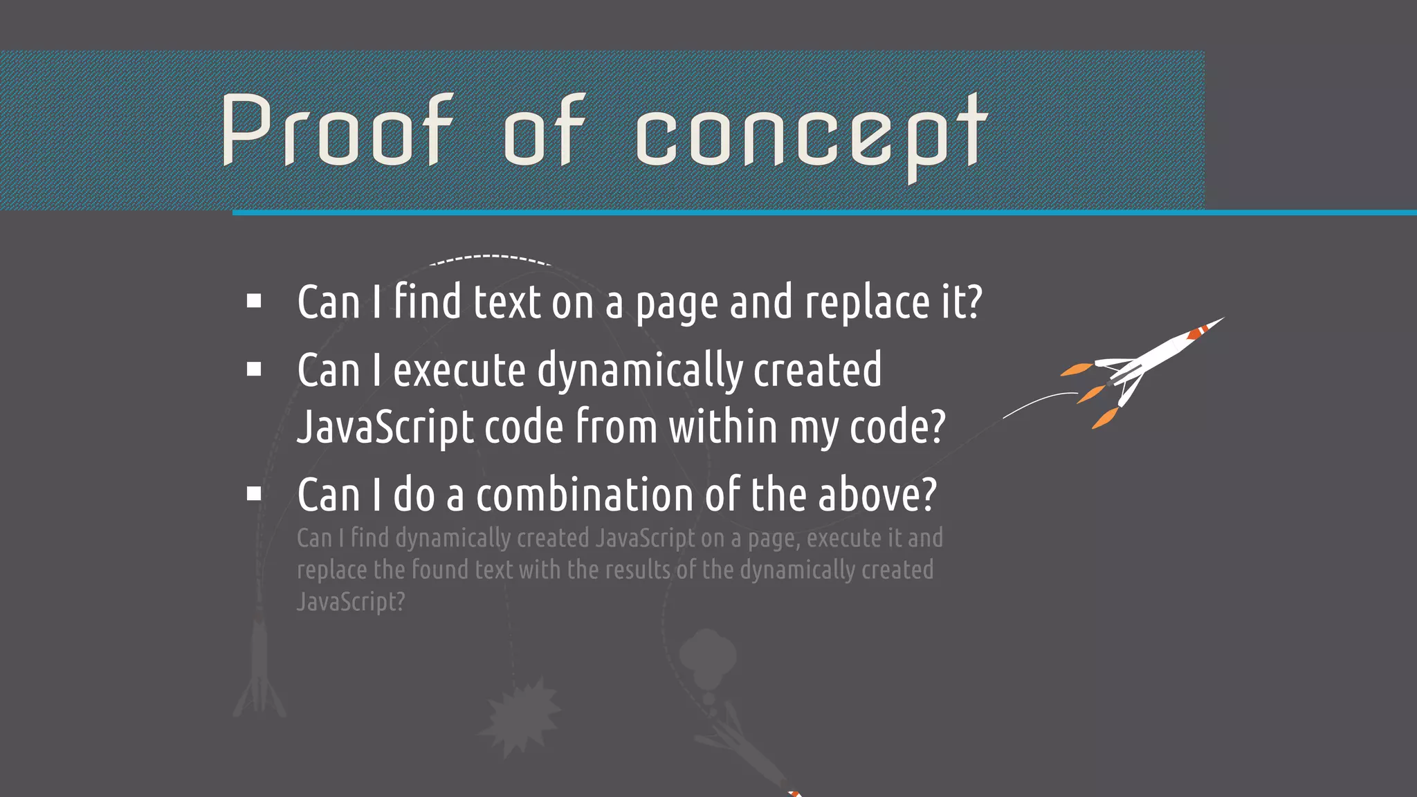  Can I find text on a page and replace it?  Can I execute dynamically created JavaScript code from within my code?  Can I do a combination of the above? Can I find dynamically created JavaScript on a page, execute it and replace the found text with the results of the dynamically created JavaScript? 