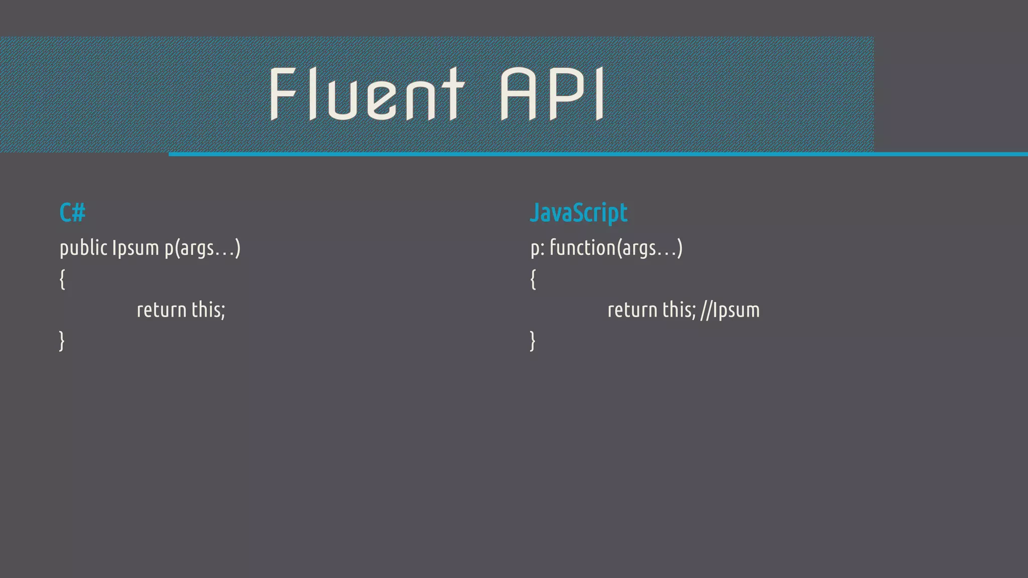 C# public Ipsum p(args…) { return this; } JavaScript p: function(args…) { return this; //Ipsum } 