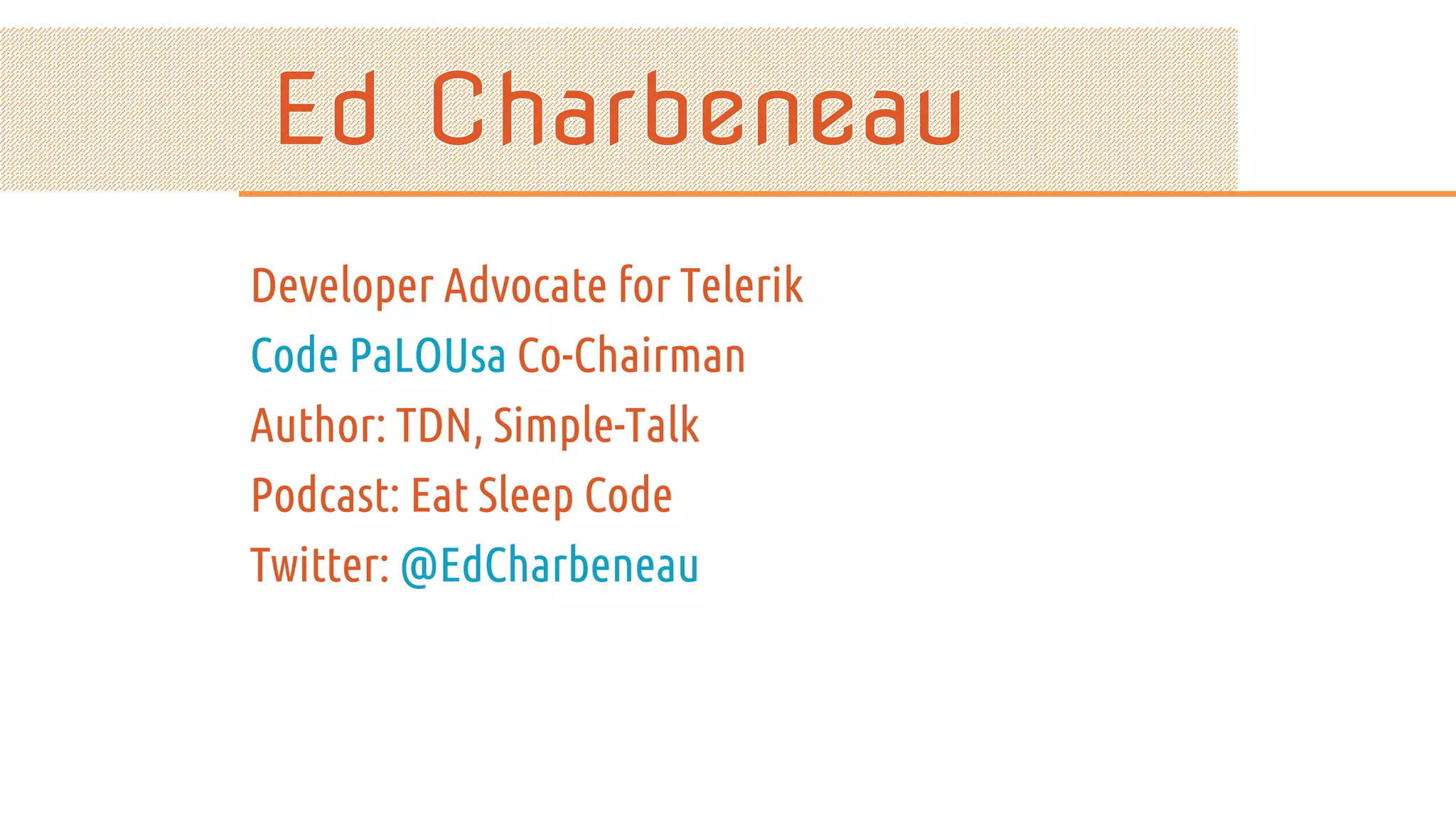 Developer Advocate for Telerik Code PaLOUsa Co-Chairman Author: TDN, Simple-Talk Podcast: Eat Sleep Code Twitter: @EdCharbeneau 