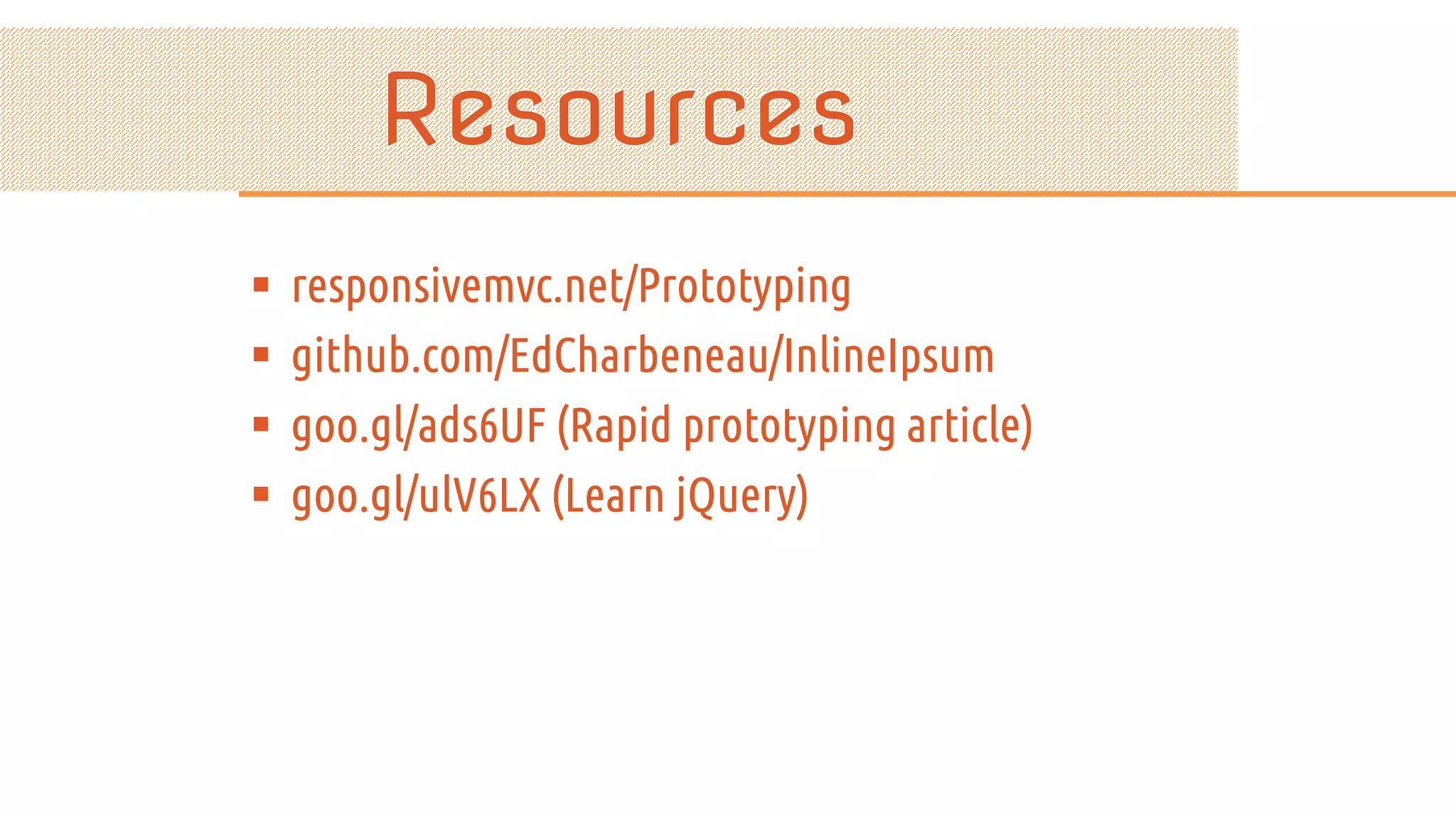  responsivemvc.net/Prototyping  github.com/EdCharbeneau/InlineIpsum  goo.gl/ads6UF (Rapid prototyping article)  goo.gl/ulV6LX (Learn jQuery) 