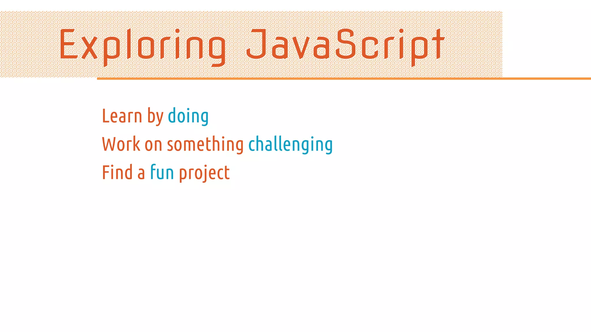 Learn by doing Work on something challenging Find a fun project 