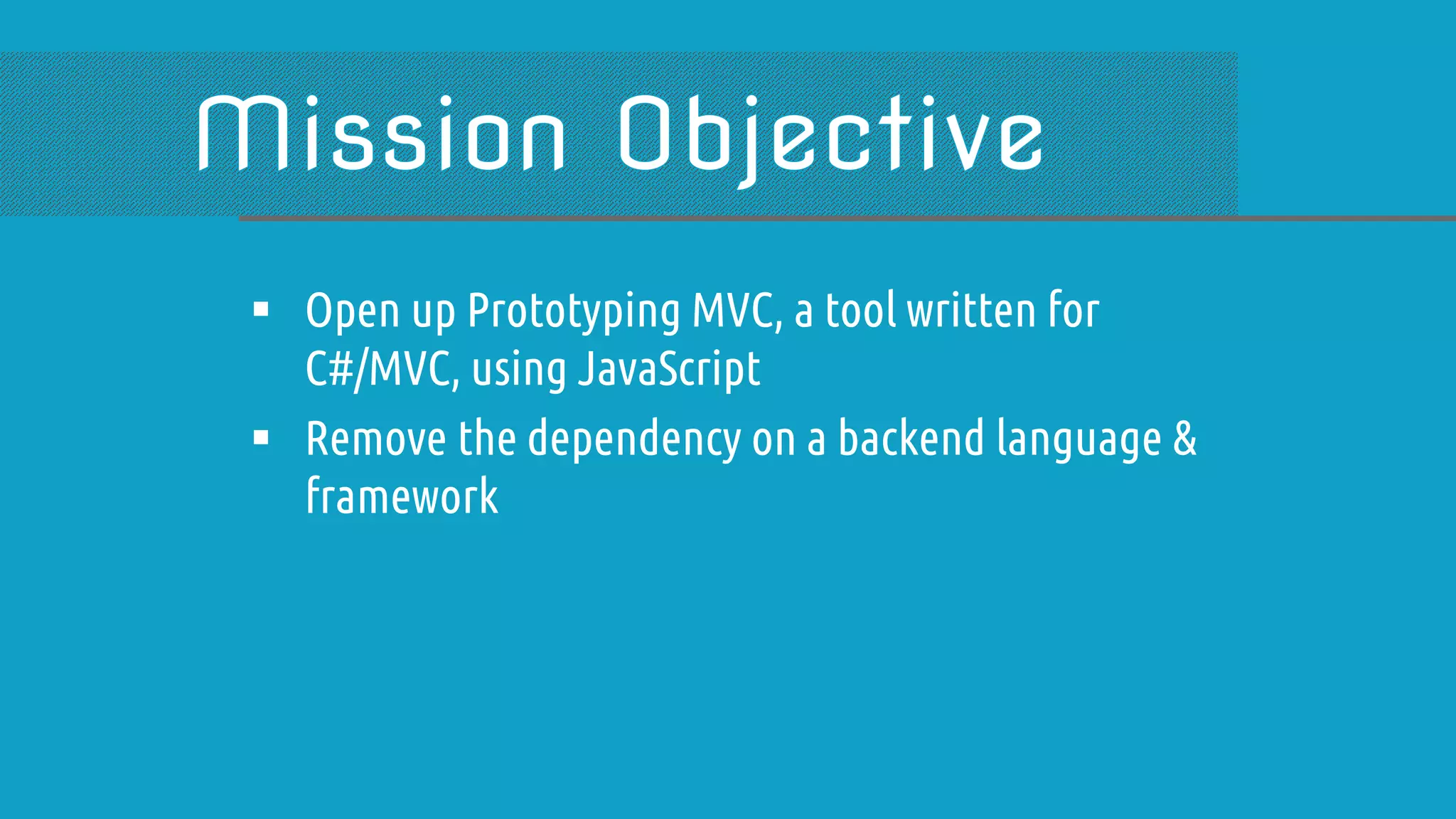  Open up Prototyping MVC, a tool written for C#/MVC, using JavaScript  Remove the dependency on a backend language & framework 