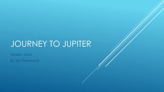JOURNEY TO JUPITER
Mission Juno
By Sid Thurmond
 