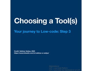 Credit: Vaibhav Vaidya, 2023
https://www.linkedin.com/in/vaibhav-a-vaidya/
Choosing a Tool(s)
Your journey to Low-code: Step 3
Abbreviations:
LCP = Low Code Platform
LCT = Low Code Tool developed on an LCP
 