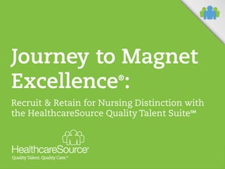 Journey to Magnet
Excellence :
®

Recruit & Retain for Nursing Distinction with
the HealthcareSource Quality Talent Suite

 