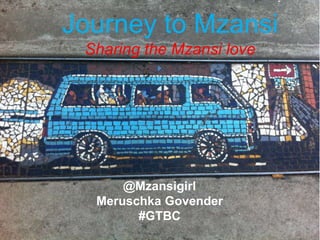 Journey to Mzansi
Sharing the Mzansi love
@Mzansigirl
Meruschka Govender
#GTBC
 