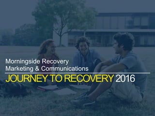 JOURNEYTORECOVERY2016
Morningside Recovery
Marketing & Communications
 