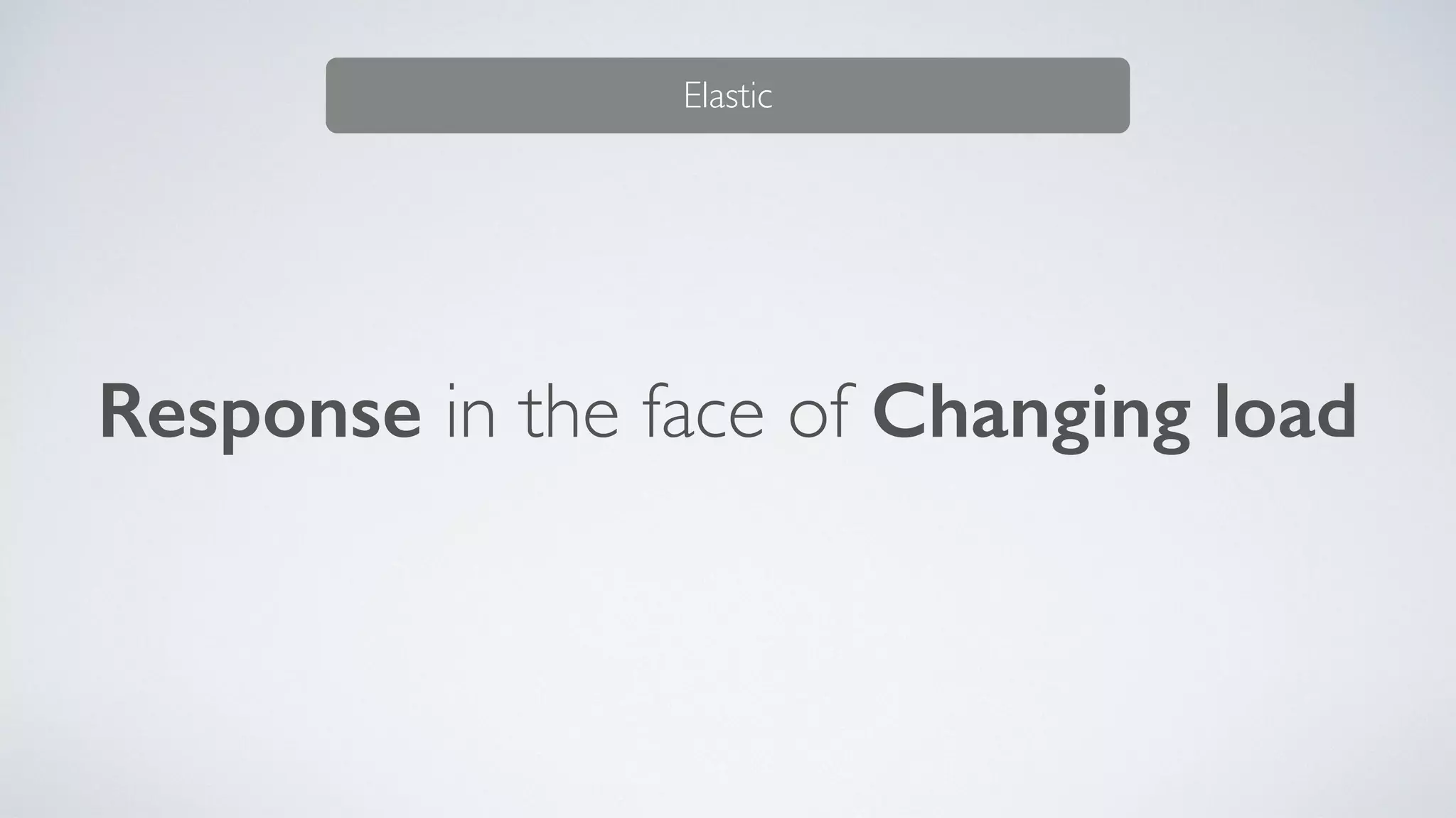 Response in the face of Changing load
Elastic
 