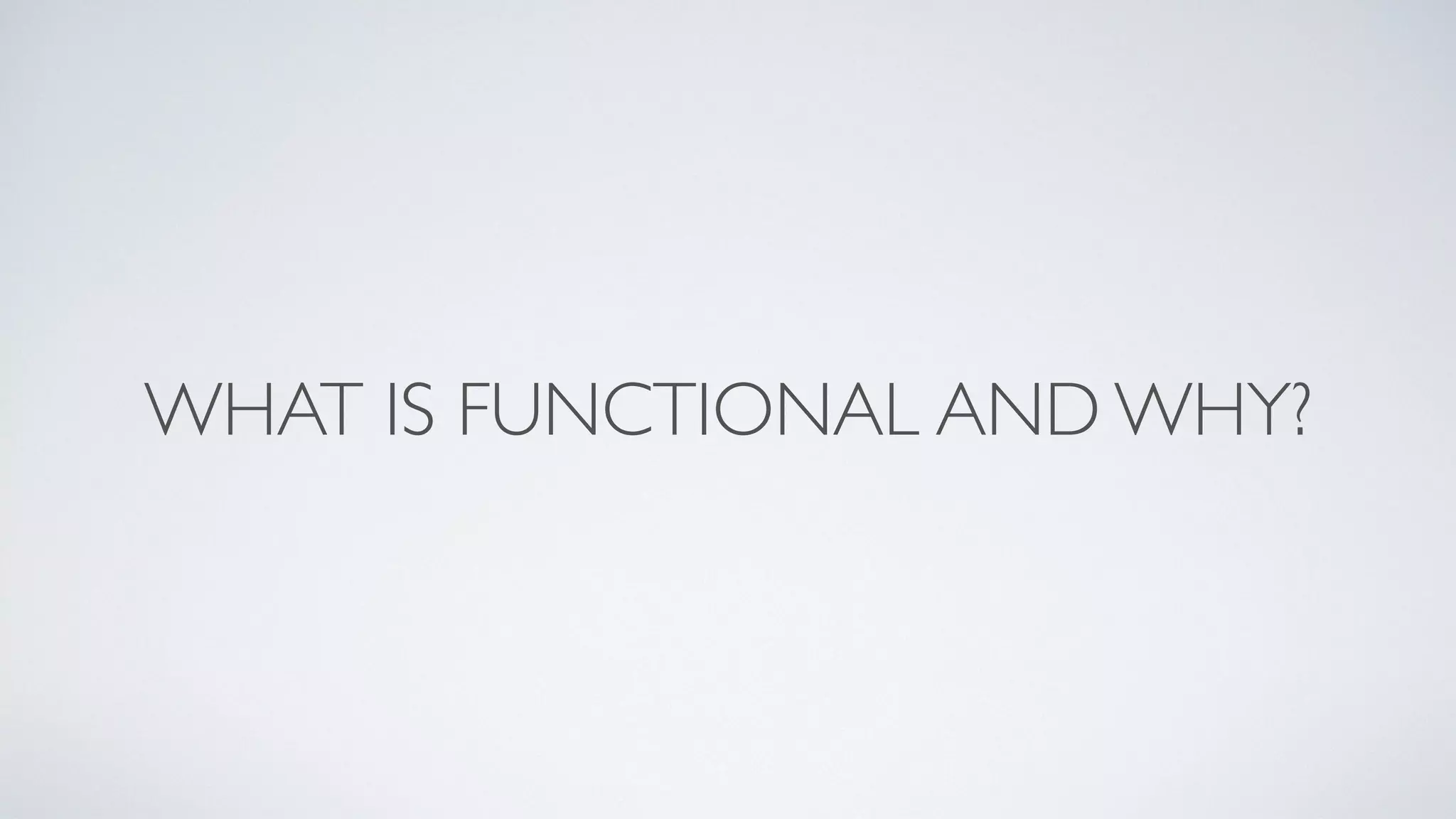 WHAT IS FUNCTIONAL AND WHY?
 
