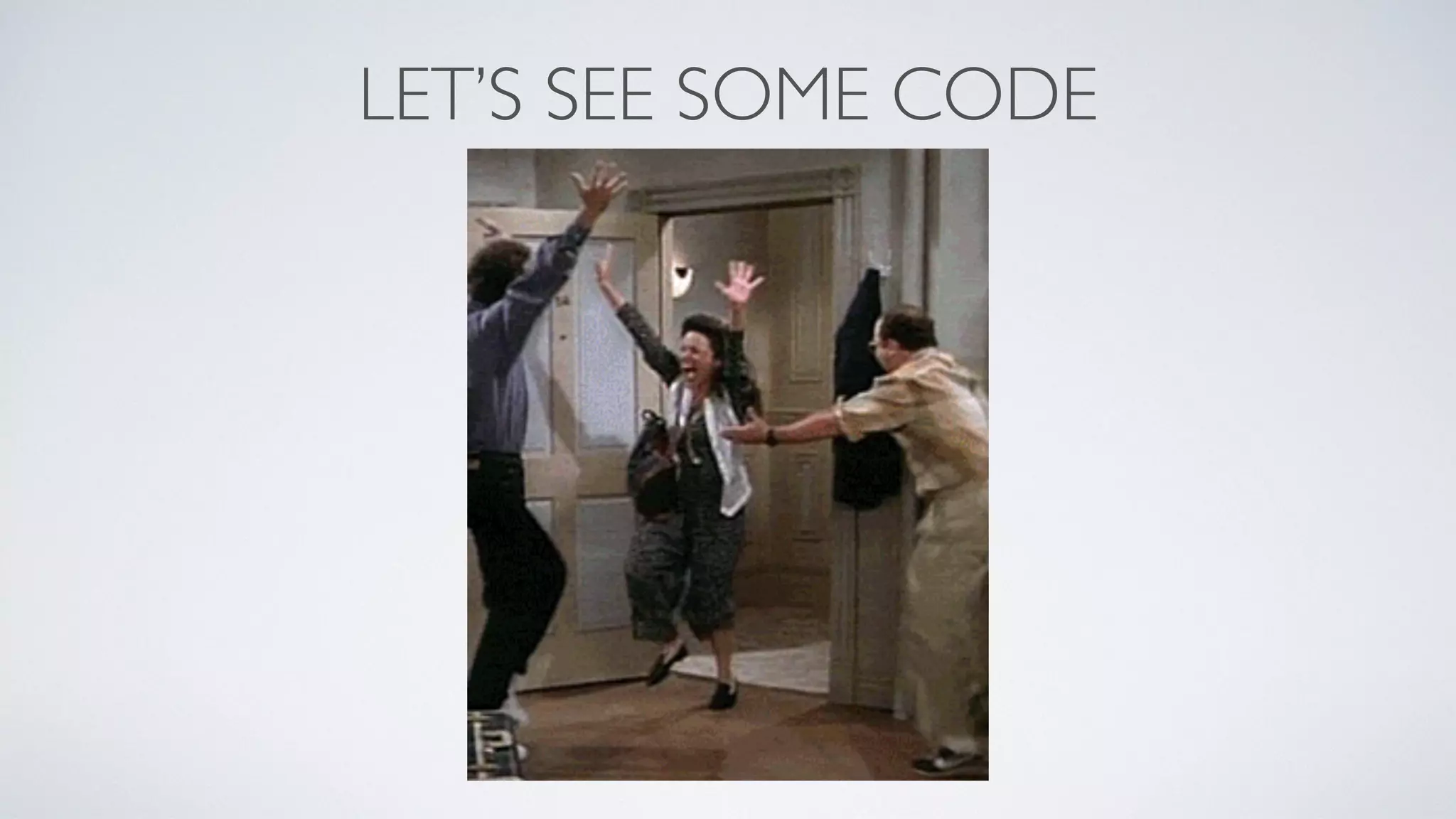 LET’S SEE SOME CODE
 
