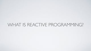 WHAT IS REACTIVE PROGRAMMING?
 