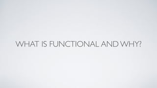 WHAT IS FUNCTIONAL AND WHY?
 