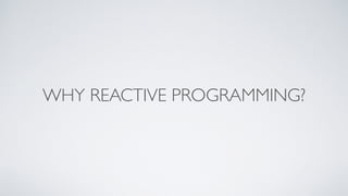 WHY REACTIVE PROGRAMMING?
 