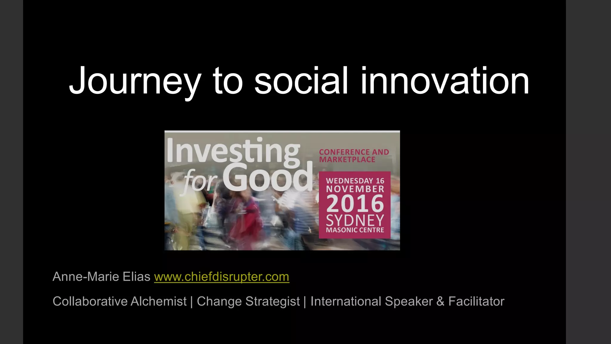 Journey to social innovation
Anne-Marie Elias www.chiefdisrupter.com
Collaborative Alchemist | Change Strategist | International Speaker & Facilitator