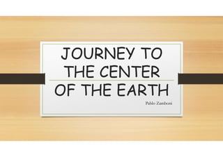JOURNEY TO
THE CENTER
OF THE EARTH
Pablo Zamboni
 