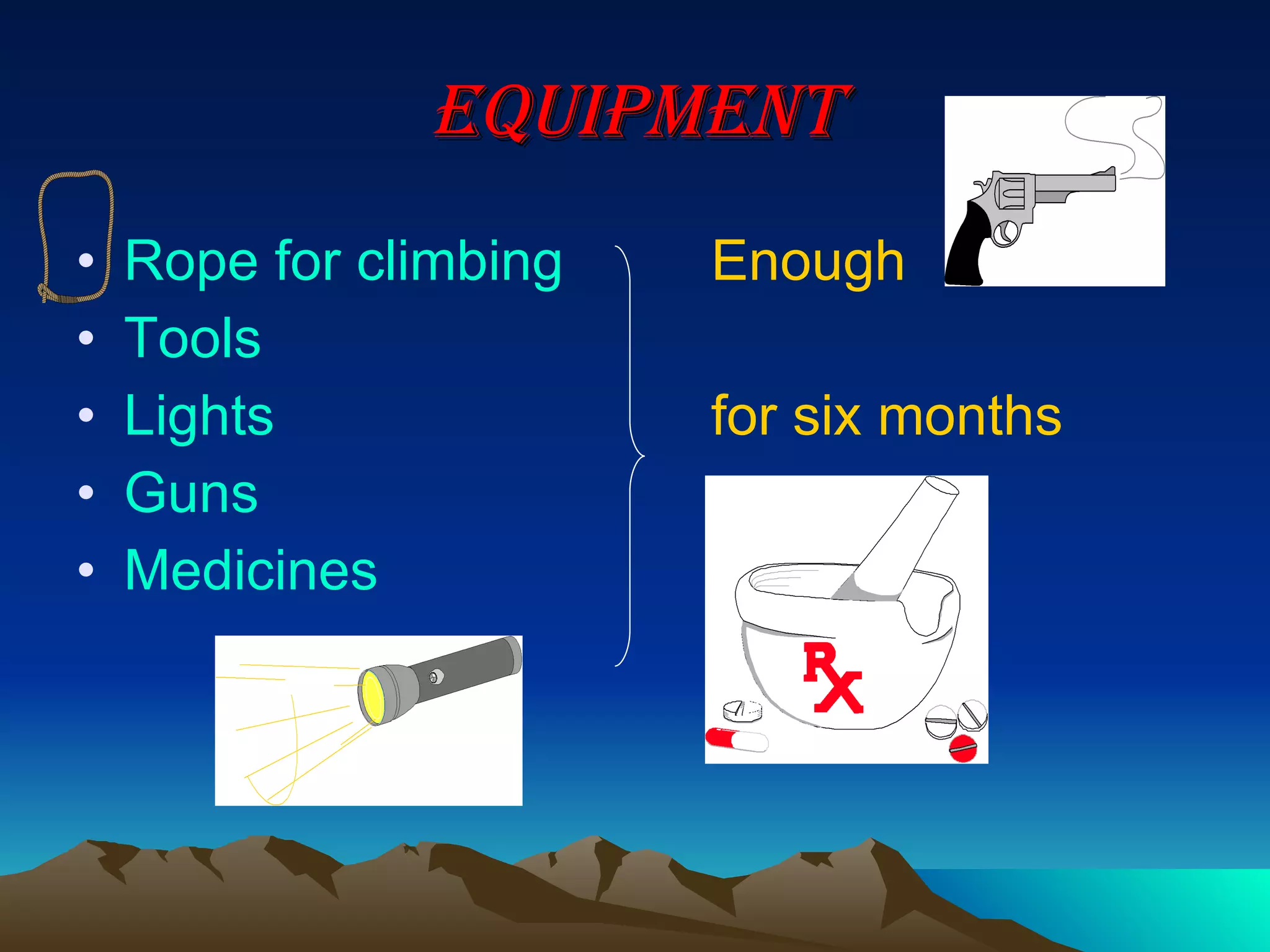 equipment Rope for climbing Enough   Tools Lights  for six months Guns  Medicines  
