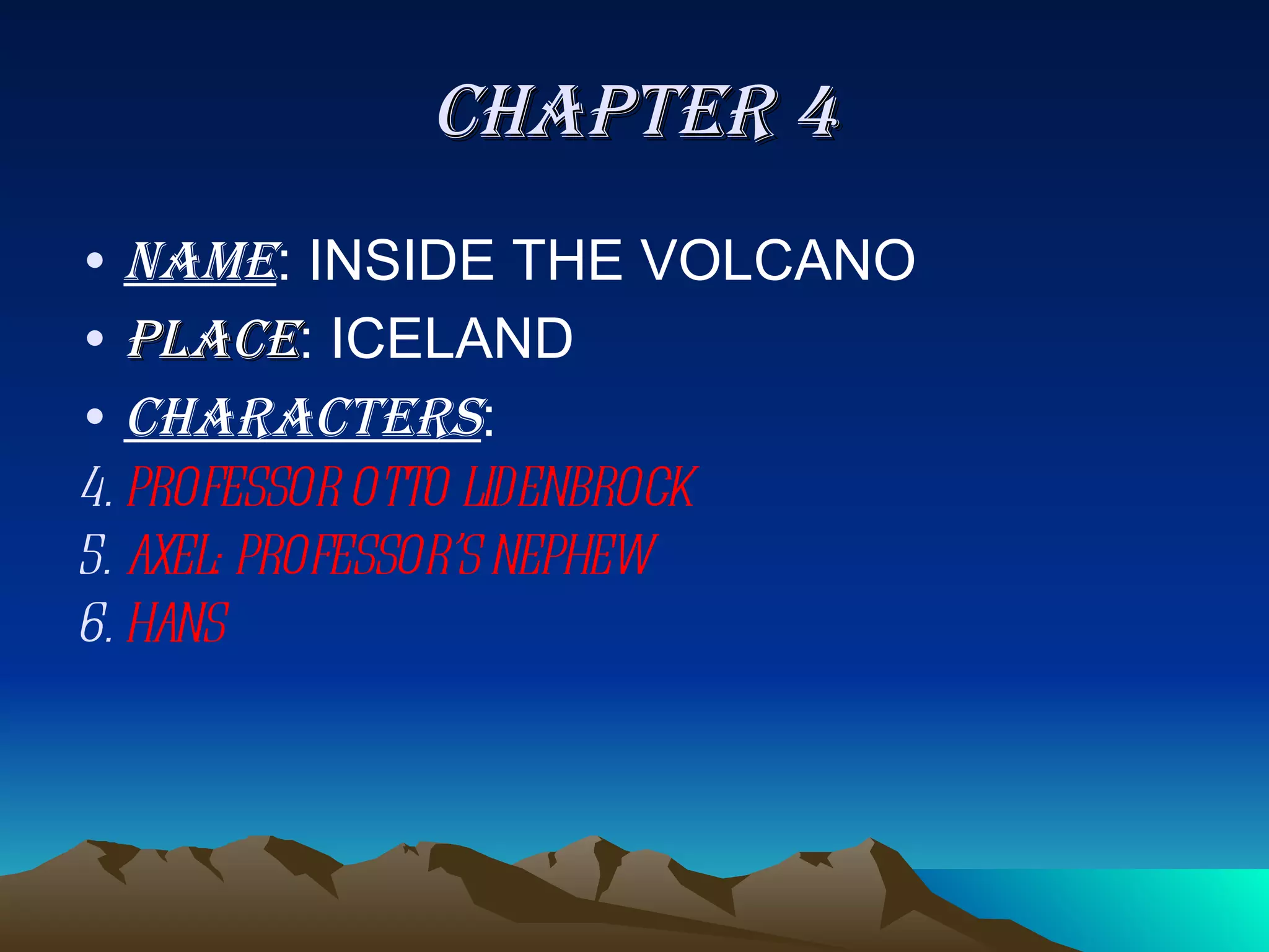 CHAPTER 4 NAME : INSIDE THE VOLCANO PLACE : ICELAND CHARACTERS :  PROFESSOR OTTO LIDENBROCK AXEL: PROFESSOR’S NEPHEW HANS  