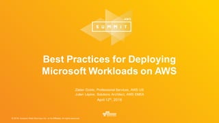 © 2016, Amazon Web Services, Inc. or its Affiliates. All rights reserved.
Zlatan Dzinic, Professional Services, AWS US
Julien Lépine, Solutions Architect, AWS EMEA
April 12th
, 2016
Best Practices for Deploying
Microsoft Workloads on AWS
 