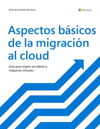 1
Serie de e-books de Azure
Aspectos básicos
de la migración
al cloud
Guía para migrar servidores y
máquinas virtuales
 