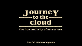 Yan Cui @theburningmonk
ourneJ Yto the
cloud
the how and why of serverless
 