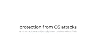 protection from OS attacks
Amazon automatically apply latest patches to host VMs
 