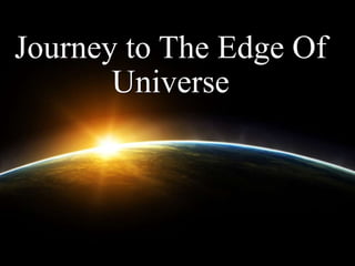 Journey to The Edge Of
Universe
 